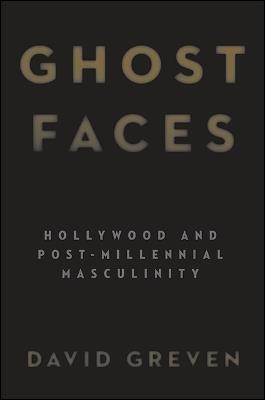 Ghost Faces: Hollywood and Post-Millennial Masculinity - David Greven - cover