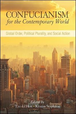 Confucianism for the Contemporary World: Global Order, Political Plurality, and Social Action - cover