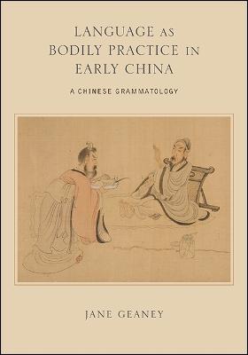 Language as Bodily Practice in Early China: A Chinese Grammatology - Jane Geaney - cover