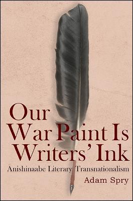 Our War Paint Is Writers' Ink: Anishinaabe Literary Transnationalism - Adam Spry - cover