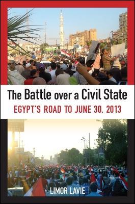 The Battle over a Civil State: Egypt's Road to June 30, 2013 - Limor Lavie - cover