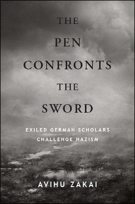 The Pen Confronts the Sword: Exiled German Scholars Challenge Nazism - Avihu Zakai - cover