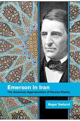Emerson in Iran: The American Appropriation of Persian Poetry - Roger Sedarat - cover