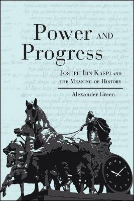 Power and Progress: Joseph Ibn Kaspi and the Meaning of History - Alexander Green - cover