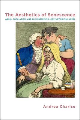 The Aesthetics of Senescence: Aging, Population, and the Nineteenth-Century British Novel - Andrea Charise - cover