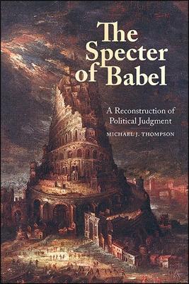 The Specter of Babel: A Reconstruction of Political Judgment - Michael J. Thompson - cover