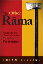 The Other Rama: Matricide and Genocide in the Mythology of Parasurama