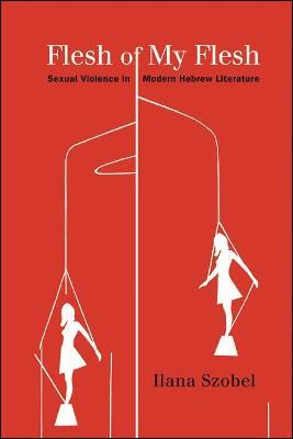 Flesh of My Flesh: Sexual Violence in Modern Hebrew Literature - Ilana Szobel - cover
