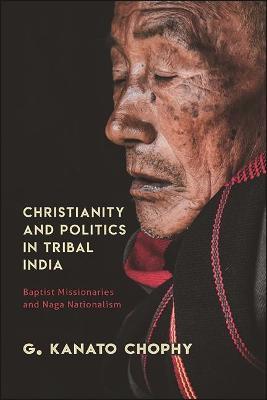 Christianity and Politics in Tribal India: Baptist Missionaries and Naga Nationalism - G. Kanato Chophy - cover