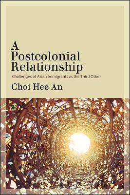 A Postcolonial Relationship: Challenges of Asian Immigrants as the Third Other - Hee An Choi - cover