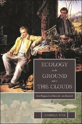 Ecology on the Ground and in the Clouds: Aime Bonpland and Alexander von Humboldt - Andrea Nye - cover