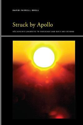 Struck by Apollo: Hölderlin's Journeys to Bordeaux and Back and Beyond - David Farrell Krell - cover