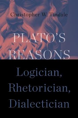 Plato's Reasons: Logician, Rhetorician, Dialectician - Christopher W. Tindale - cover