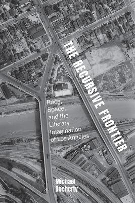 The Recursive Frontier: Race, Space, and the Literary Imagination of Los Angeles - Michael Docherty - cover