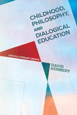 Childhood, Philosophy, and Dialogical Education: (R)evolutionary Essays - David Kennedy - cover