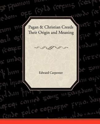 Pagan-Christian Creeds Their Origin and Meaning - Edward Carpenter - cover