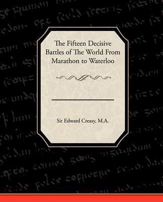 The Fifteen Decisive Battles of the World from Marathon to Waterloo - Edward Creasy - cover