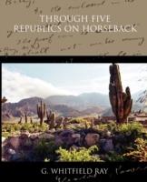 Through Five Republics on Horseback - G Whitfield Ray - cover