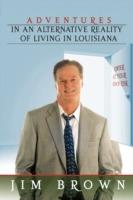 Adventures in an Alternative Reality of Living in Louisiana: Enter at Your Own Risk - Jim Brown - cover