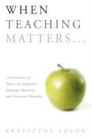 When Teaching Matters...: A Collection of Papers on Linguistics, Language Education, and Classroom Dynamics - Krzysztof Polok - cover
