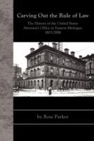 Carving Out the Rule of Law: The History of the United States Attorney's Office in Eastern Michigan, 1815-2008 - Ross Parker - cover