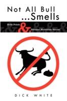 Not All Bull...Smells: Sales Points & Personal Motivation Stories - Dick White - cover