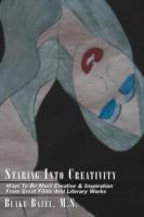 Staring Into Creativity: Ways To Be More Creative & Inspiration From Great Films And Literary Works - M.S. Blake Bazel - cover