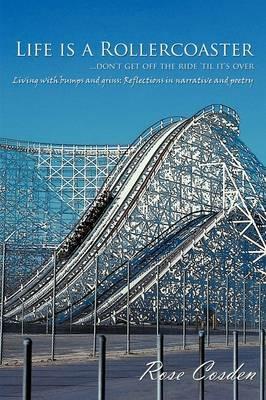 Life is a Rollercoaster... Don't Get Off the Ride 'til it's Over: Living with Bumps and Grins: Reflections in Narrative and Poetry - Rose Cosden - cover