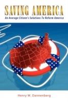 Saving America: An Average Citizen's Solutions To Reform America - Henry W. Dannenberg - cover
