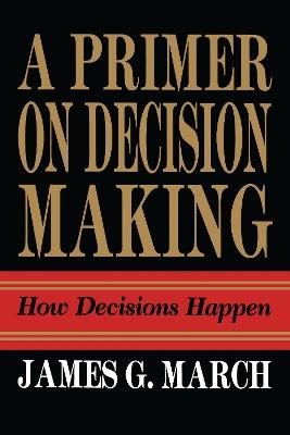Primer on Decision Making: How Decisions Happen - James G. March - cover