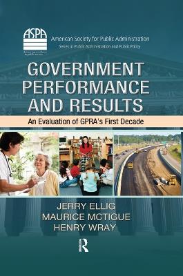 Government Performance and Results: An Evaluation of GPRA’s First Decade - Jerry Ellig,Maurice McTigue,Henry Wray - cover