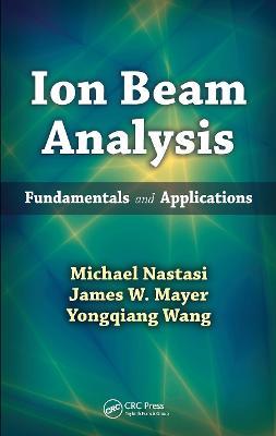 Ion Beam Analysis: Fundamentals and Applications - Michael Nastasi,James W. Mayer,Yongqiang Wang - cover