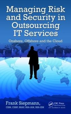 Managing Risk and Security in Outsourcing IT Services: Onshore, Offshore and the Cloud - Frank Siepmann - cover