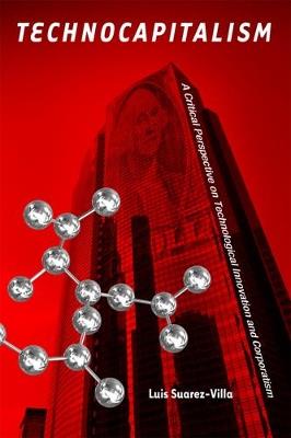 Technocapitalism: A Critical Perspective on Technological Innovation and Corporatism - Luis Suarez-Villa - cover