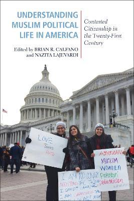 Understanding Muslim Political Life in America: Contested Citizenship in the Twenty-First Century - Brian R. Calfano,Nazita Lajevardi - cover