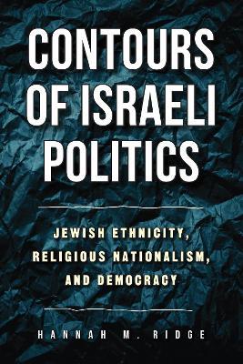 Contours of Israeli Politics: Jewish Ethnicity, Religious Nationalism, and Democracy - Hannah M. Ridge - cover