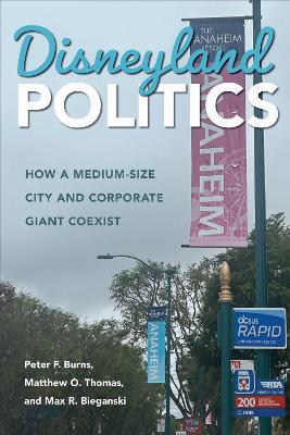 Disneyland Politics: How a Medium-Size City and Corporate Giant Coexist - Peter F. Burns,Matthew O. Thomas,Max R. Bieganski - cover