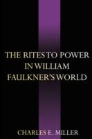 The Rites to Power in William Faulkner's World - Charles E Miller - cover