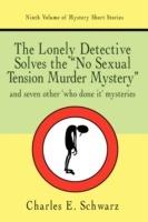 The Lonely Detective Solves the No Sexual Tension Murder Mystery: And Seven Other Who Done It Mysteries - Charles E Schwarz - cover