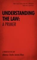 Understanding the Law: A Primer: A Primer on the Law - Attorney Charles Jerome Ware - cover