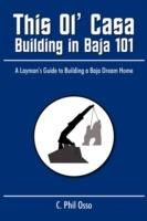 This Ol' Casa - Building in Baja 101: A Layman's Guide to Building a Baja Dream Home - C Phil Osso - cover