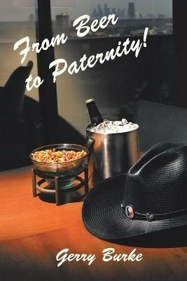From Beer to Paternity!: One Man's Journey Through Life as We Know It. - Gerry Burke - cover