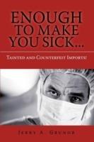 Enough to Make You Sick...: Tainted and Counterfeit Imports! - Jerry A Grunor - cover