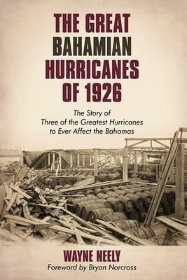 The Great Bahamian Hurricanes of 1926: The Story of Three of the Greatest Hurricanes to Ever Affect the Bahamas - Wayne Neely - cover