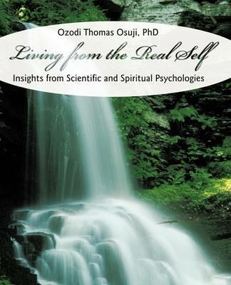 Living from the Real Self: Insights from Scientific and Spiritual Psychologies - Ozodi Thomas Osuji - cover