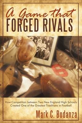A Game That Forged Rivals: How Competition Between Two New England High Schools Created One of the Greatest Traditions in Football - Mark C Bodanza - cover
