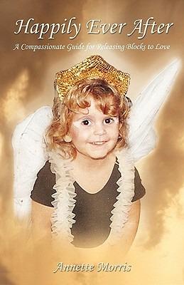 Happily Ever After: A Compassionate Guide for Releasing Blocks to Love - Annette Morris - cover