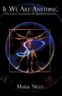 If We Are Anything: OM, Chi, Consciousness & Quantum gravity - Mark Nesti - cover
