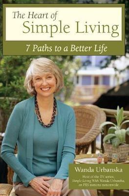 The Heart of Simple Living: 7 Paths to a Better Life - Wanda Urbanska - cover