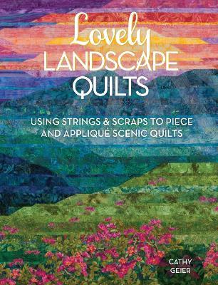 Lovely Landscape Quilts: Using Strings and Scraps to Piece and Applique Scenic Quilts - Cathy Geier - cover